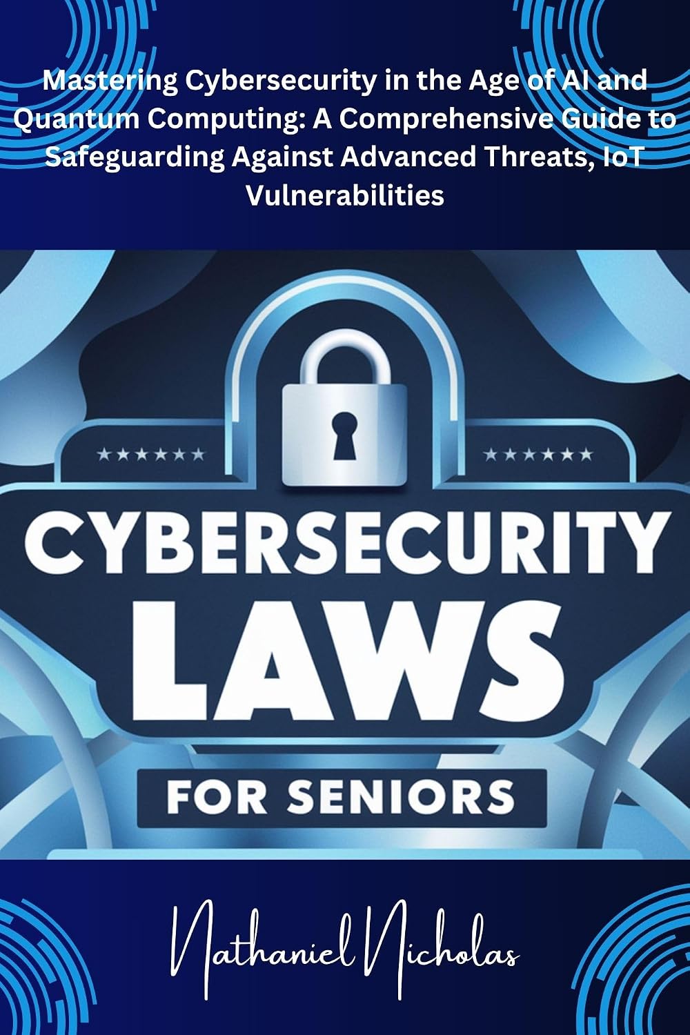 CYBERSECURITY LAWS FOR SENIORS: Mastering Cybersecurity in the Age of AI and Quantum Computing: A Comprehensive Guide to Safeguarding Against Advanced Threats, IoT Vulnerabilities (English Edition) baixar livro de graça