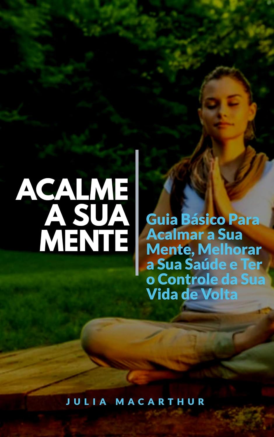 Acalme A Sua Mente: Guia Básico Para Acalmar A Sua Mente, Melhorar A Sua Saúde E Ter O Controle Da Sua Vida De Volta baixar o livro de graça