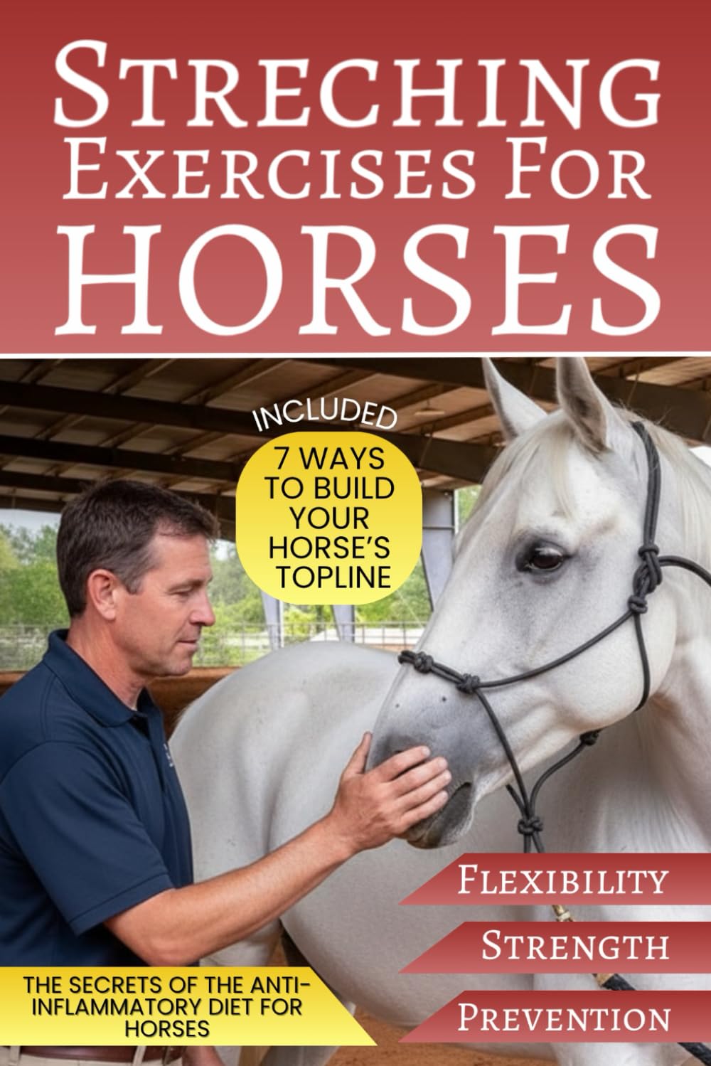 Stretching Exercises For Horses: How to Relieve Your Horse’s Back Pain, Improve Your Bond, and Increase Muscle Strength, Flexibility, and Injury Prevention