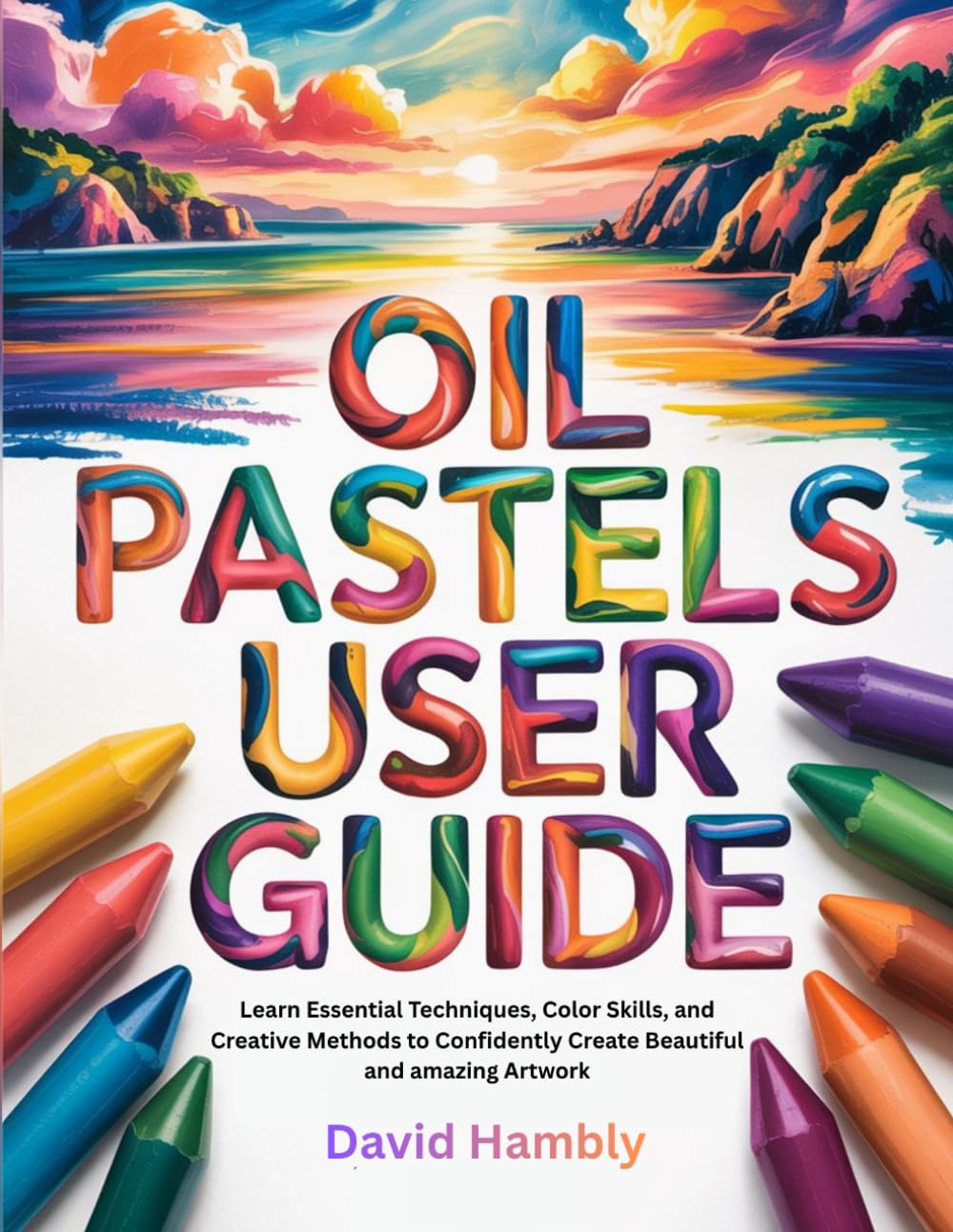 OIL PASTELS USER GUIDE: Learn Essential Techniques, Color Skills, and Creative Methods to Confidently Create Beautiful and amazing Artwork baixar o livro de graça