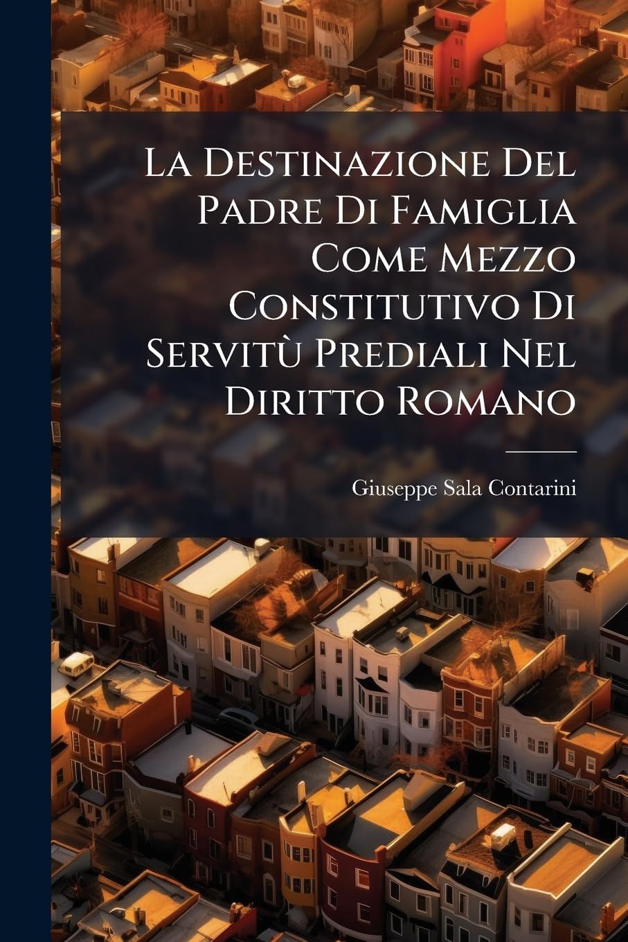 ler totalmente La Destinazione Del Padre Di Famiglia Come Mezzo Constitutivo Di Servitù Prediali Nel Diritto Romano: Studio Comparato Al Diritto Civile Italiano