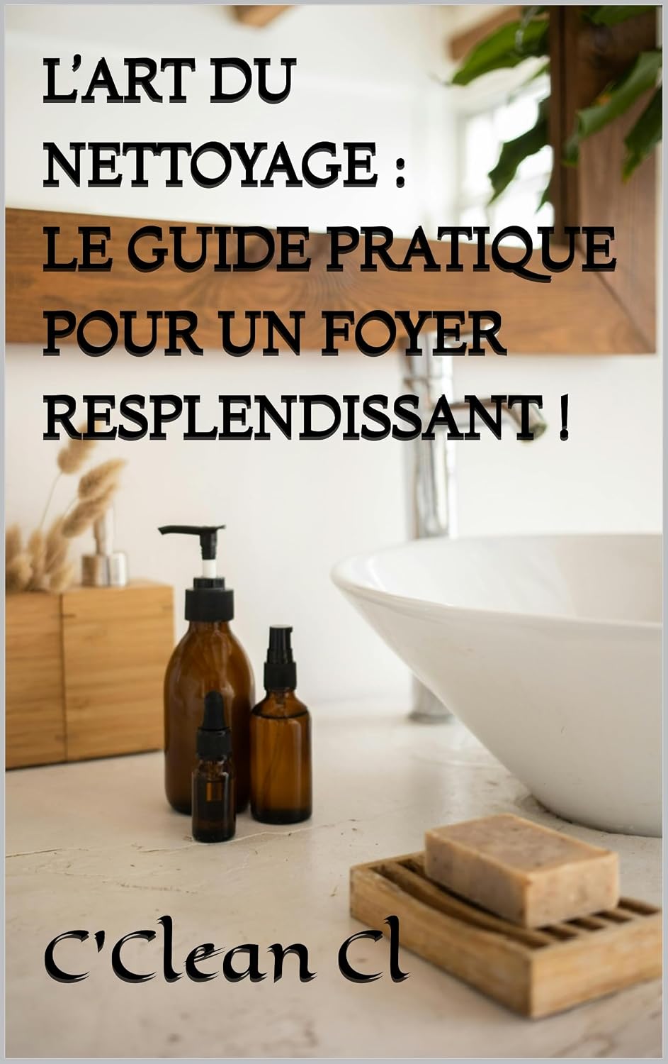L’ART DU NETTOYAGE: LE GUIDE PRATIQUE POUR UN FOYER RESPLENDISSANT ! (French Edition) baixar livro de graça