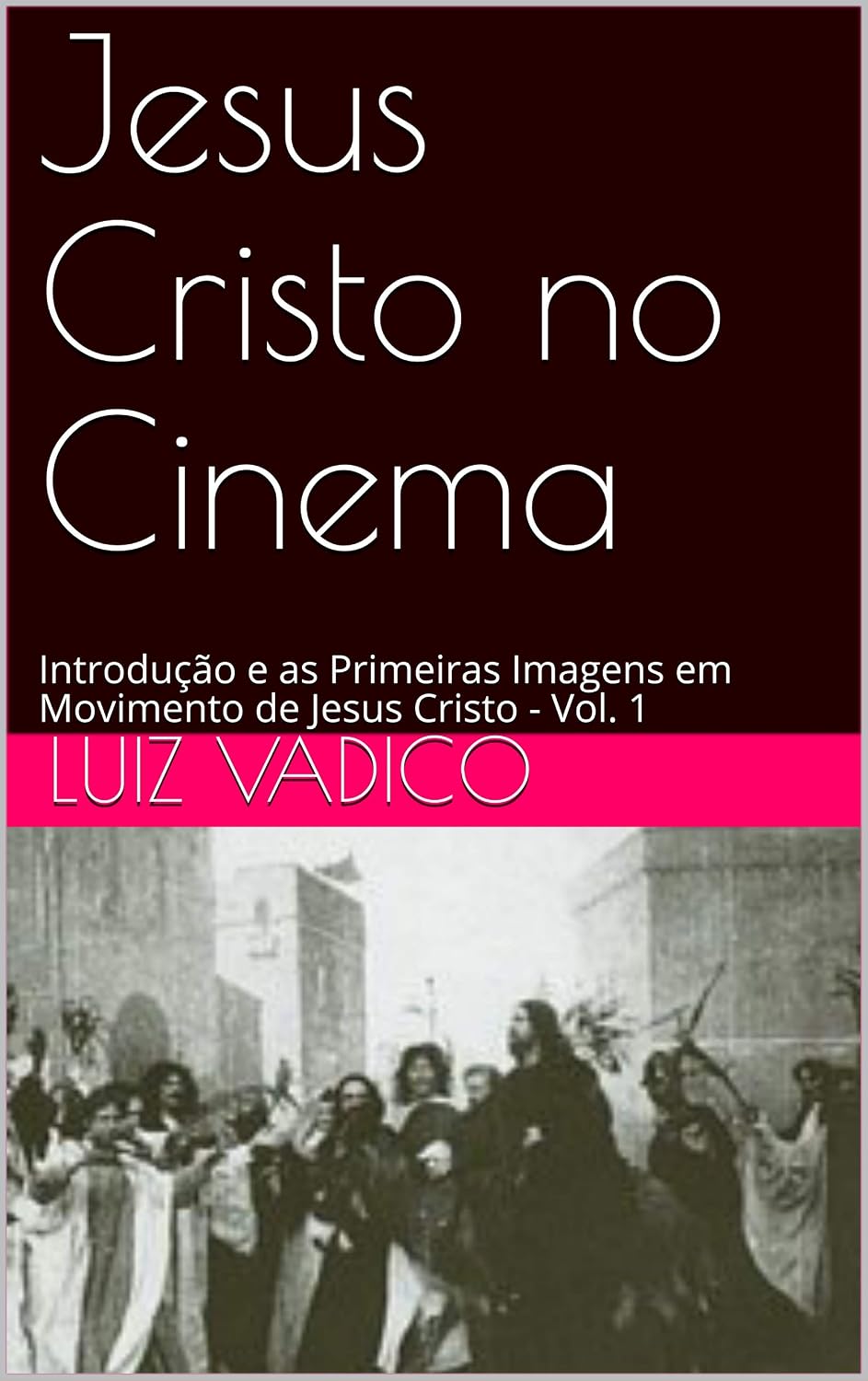 Jesus Cristo no Cinema: Introdução e as Primeiras Imagens em Movimento de Jesus Cristo - Vol. 1 baixar livro de graça