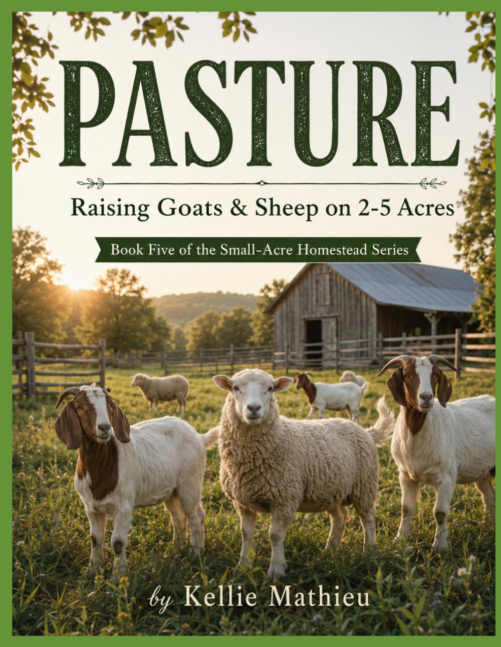 PASTURE Raising Goats & Sheep on 2-5 Acres: Book Five of the Small-Acre Homestead Series