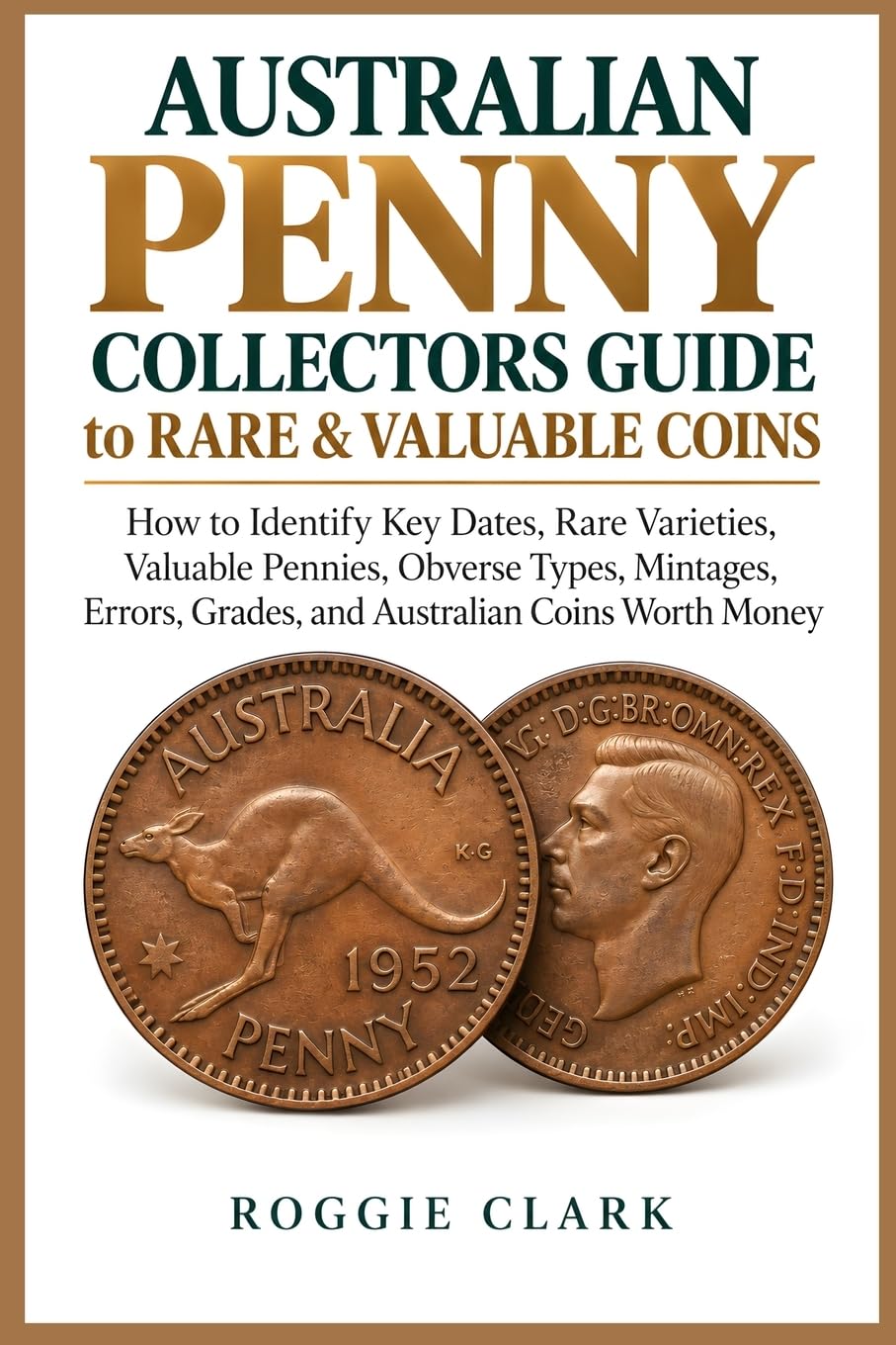Australian Penny Collectors Guide to Rare & Valuable Coins: How to Identify Key Dates, Rare Varieties, Valuable Pennies, Obverse Types, Mintages, Errors, Grades, and Australian Coins Worth Money