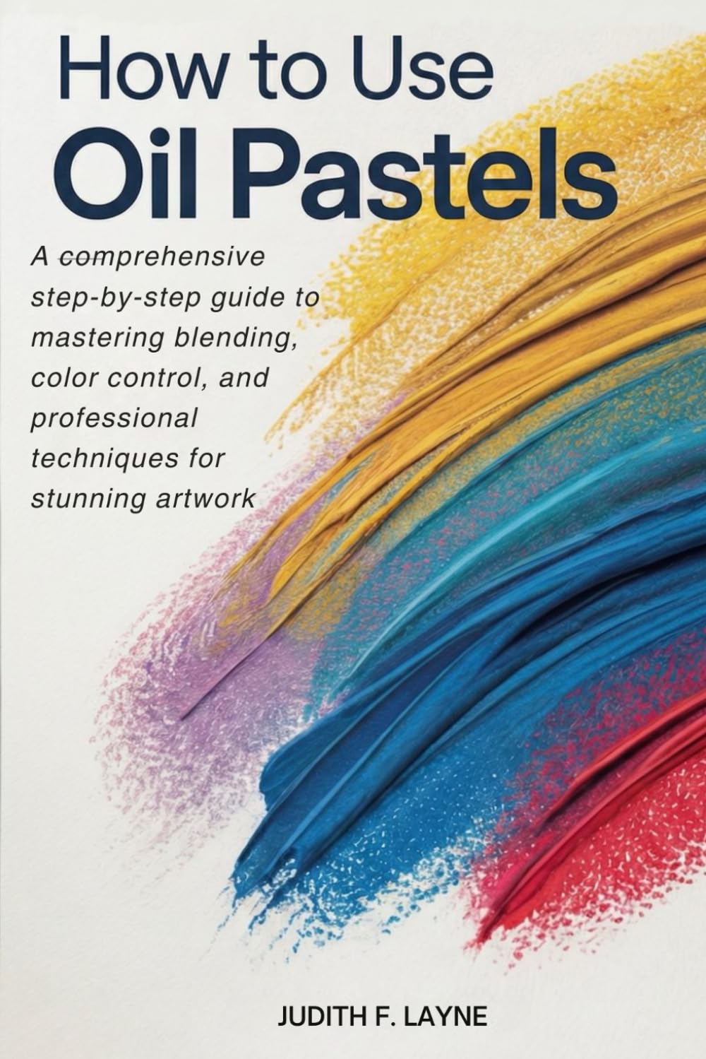 HOW TO USE OIL PASTELS: A Comprehensive Step-by-Step Guide to Mastering Blending, Color Control, and Professional Techniques for Creating Stunning Artwork baixar o livro de graça