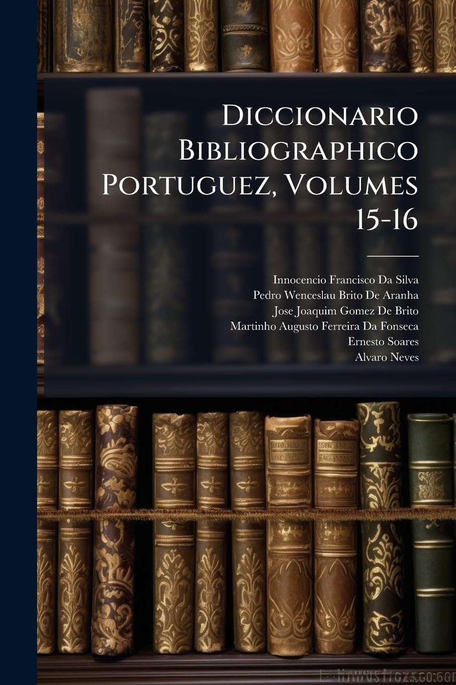 Diccionario Bibliographico Portuguez, Volumes 15-16