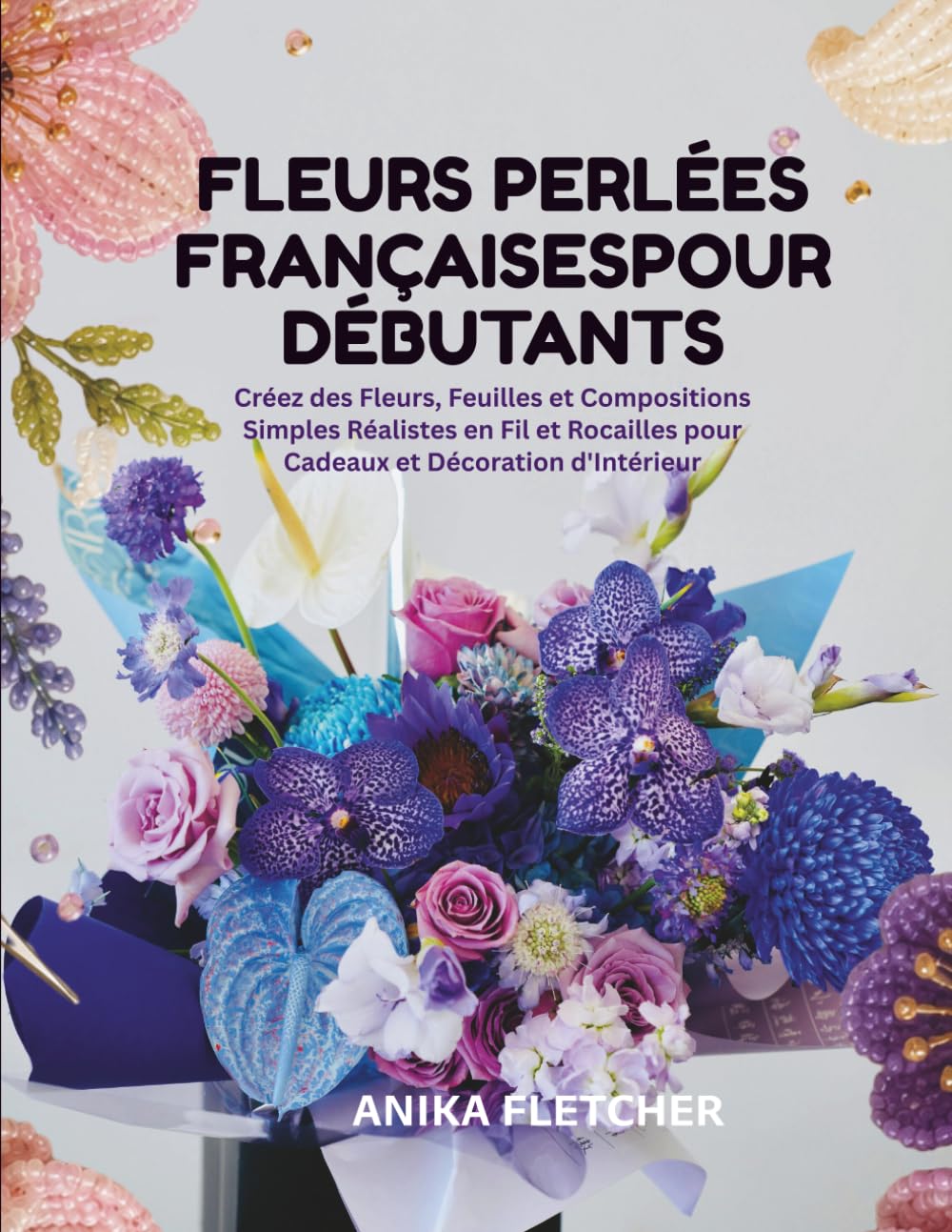 FLEURS PERLÉES FRANÇAISES POUR DÉBUTANTS: Créez des Fleurs, Feuilles et Compositions Simples Réalistes en Fil et Rocailles pour Cadeaux et Décoration d'Intérieur (French Edition) baixar livro de graça