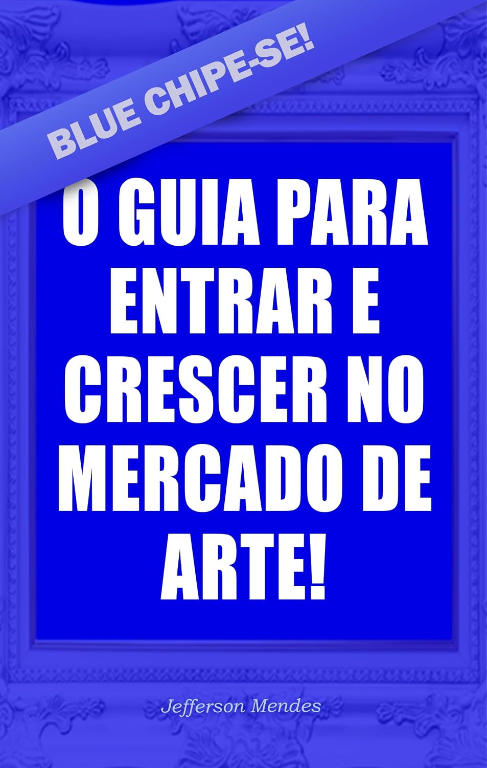 Blue Chipe-se - O guia para entrar e crescer no mercado de arte!: O livro é um guia passo a passo para artistas visuais entrarem e crescerem no mercado de arte baixar livro de graça