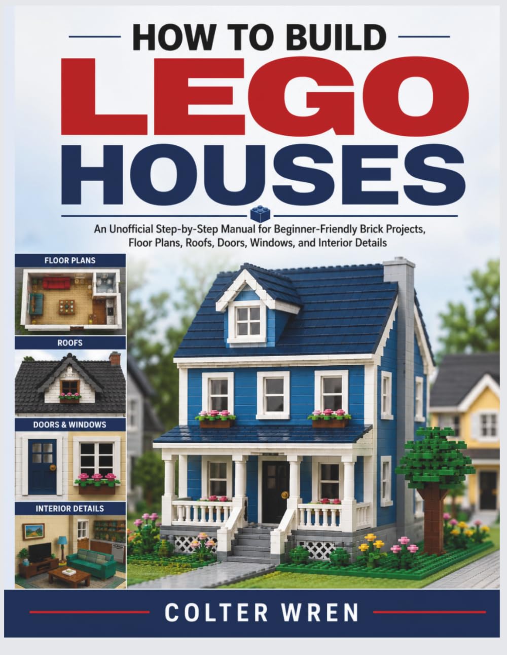 ler totalmente HOW TO BUILD LEGO HOUSES: An Unofficial Step-by-Step Manual for Beginner-Friendly Brick Projects, Floor Plans, Roofs, Doors, Windows, and Interior Details