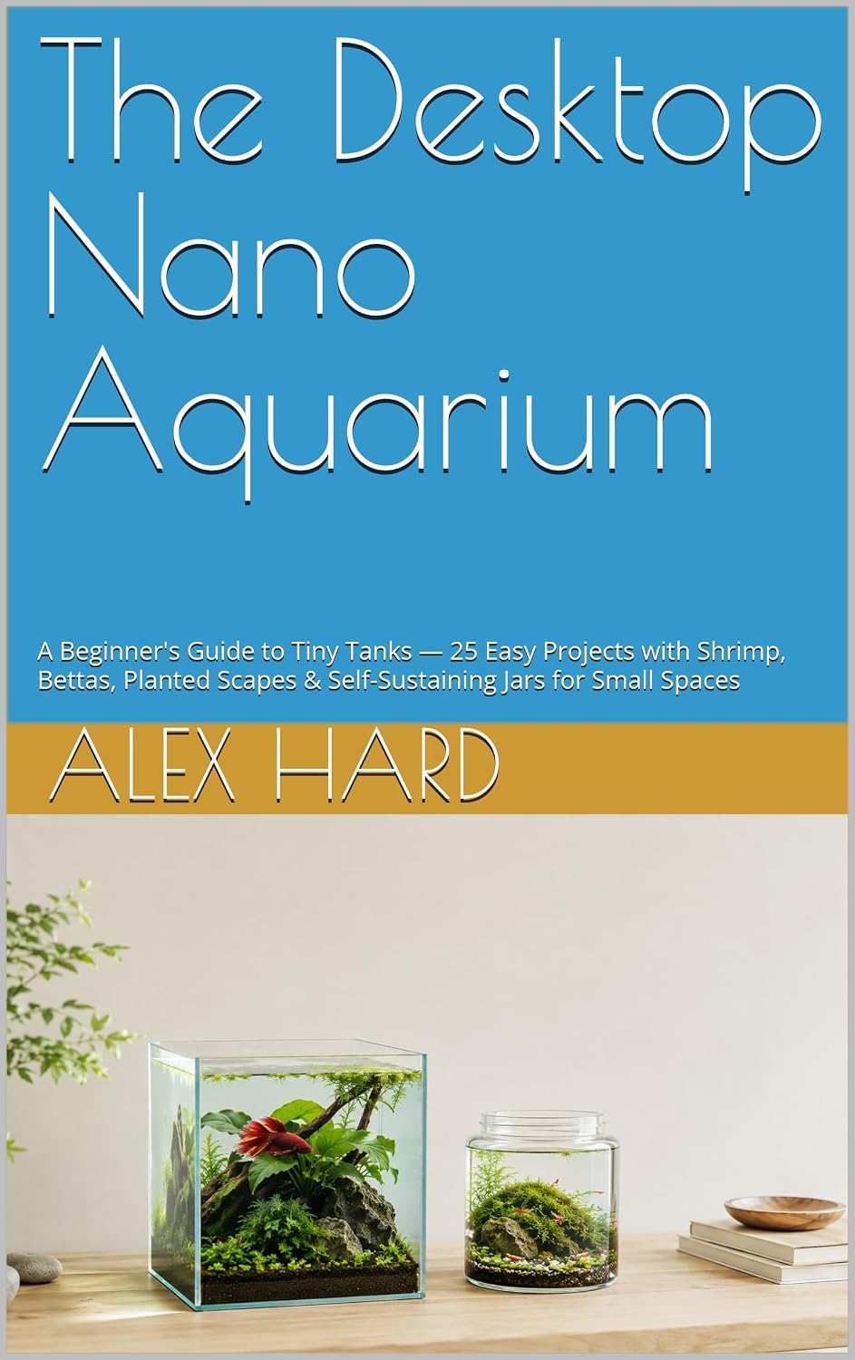The Desktop Nano Aquarium: A Beginner's Guide to Tiny Tanks — 25 Easy Projects with Shrimp, Bettas, Planted Scapes & Self-Sustaining Jars for Small Spaces... Nano Aquariums Book 1) (English Edition) baixar o livro de graça