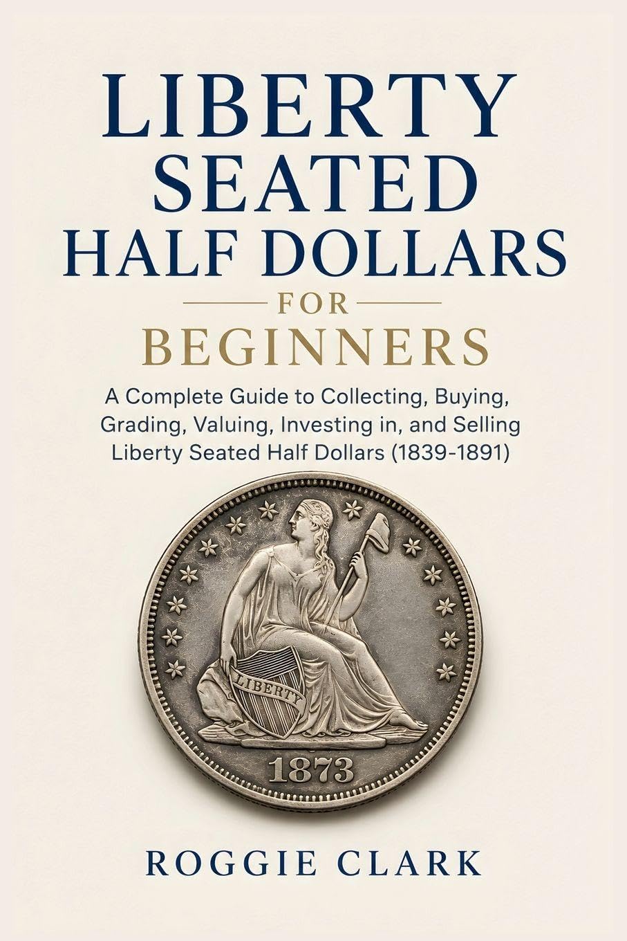Liberty Seated Half Dollars for Beginners: A Complete Guide to Collecting, Buying, Grading, Valuing, Investing in, and Selling Liberty Seated Half Dollars (1839-1891) baixar o livro de graça