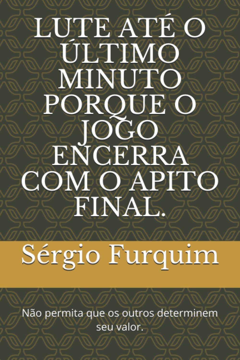LUTE ATÉ O ÚLTIMO MINUTO PORQUE O JOGO ENCERRA COM O APITO FINAL.: Não permita que os outros determinem seu valor. (Portuguese Edition) baixar o livro de graça