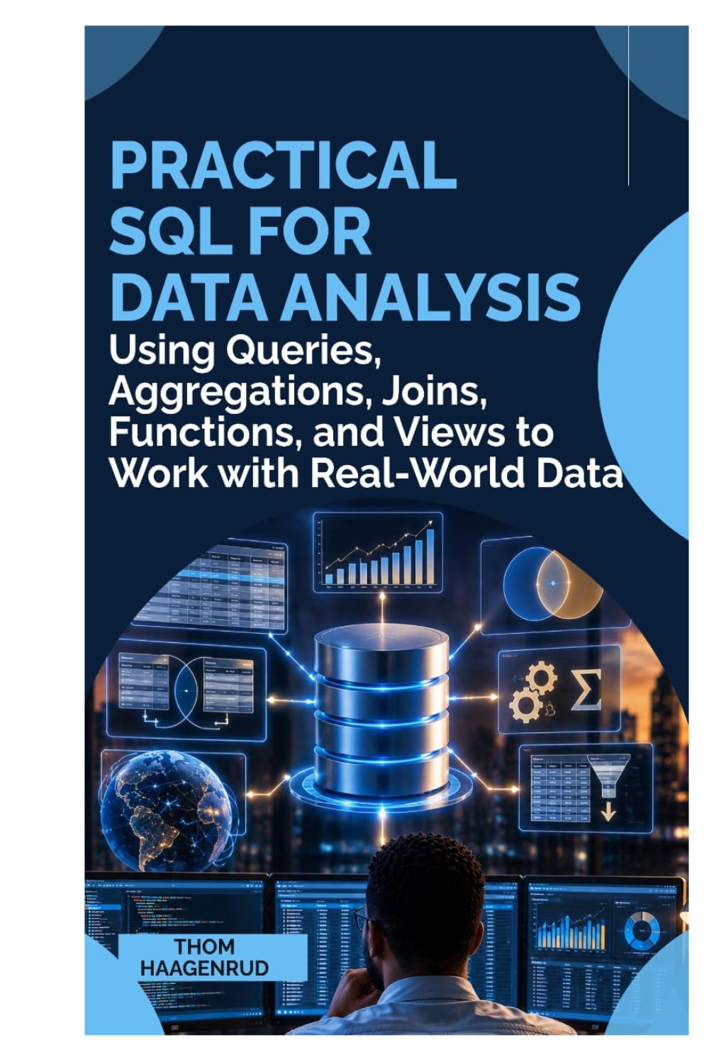 PRACTICAL SQL FOR DATA ANALYSIS: Using Queries, Aggregations, Joins, Functions, and Views to Work with Real-World Data