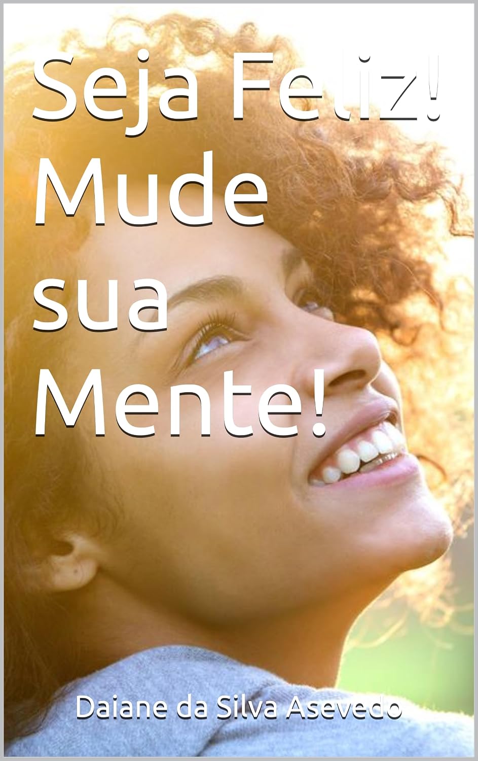 ler totalmente Seja Feliz! Mude sua Mente!: Saiba os Passos essenciais para ser feliz, mudando a maneira de pensar e se comportar e consequentemente alcançar resultados positivos para sua vida.
