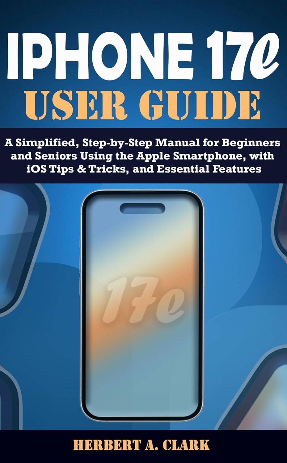 capítulo por capítulo baixar IPHONE 17e USER GUIDE: A Simplified, Step-by-Step Manual for Beginners and Seniors Using the Apple Smartphone, with iOS Tips & Tricks, and Essential Features... Smart Device Manuals) (English Edition)