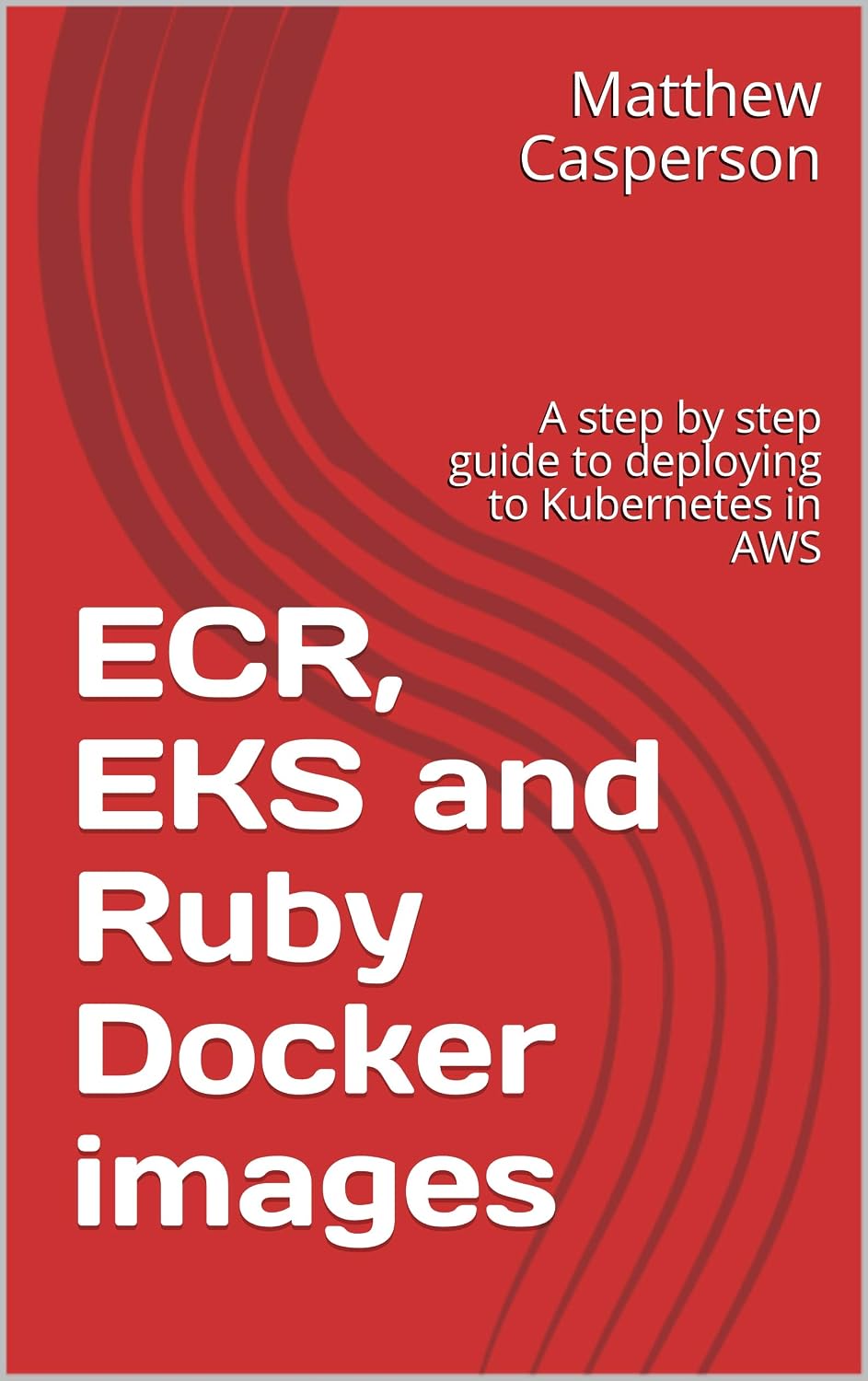 ECR, EKS and Ruby Docker images: A step by step guide to deploying to Kubernetes in AWS (English Edition) baixar livro de graça