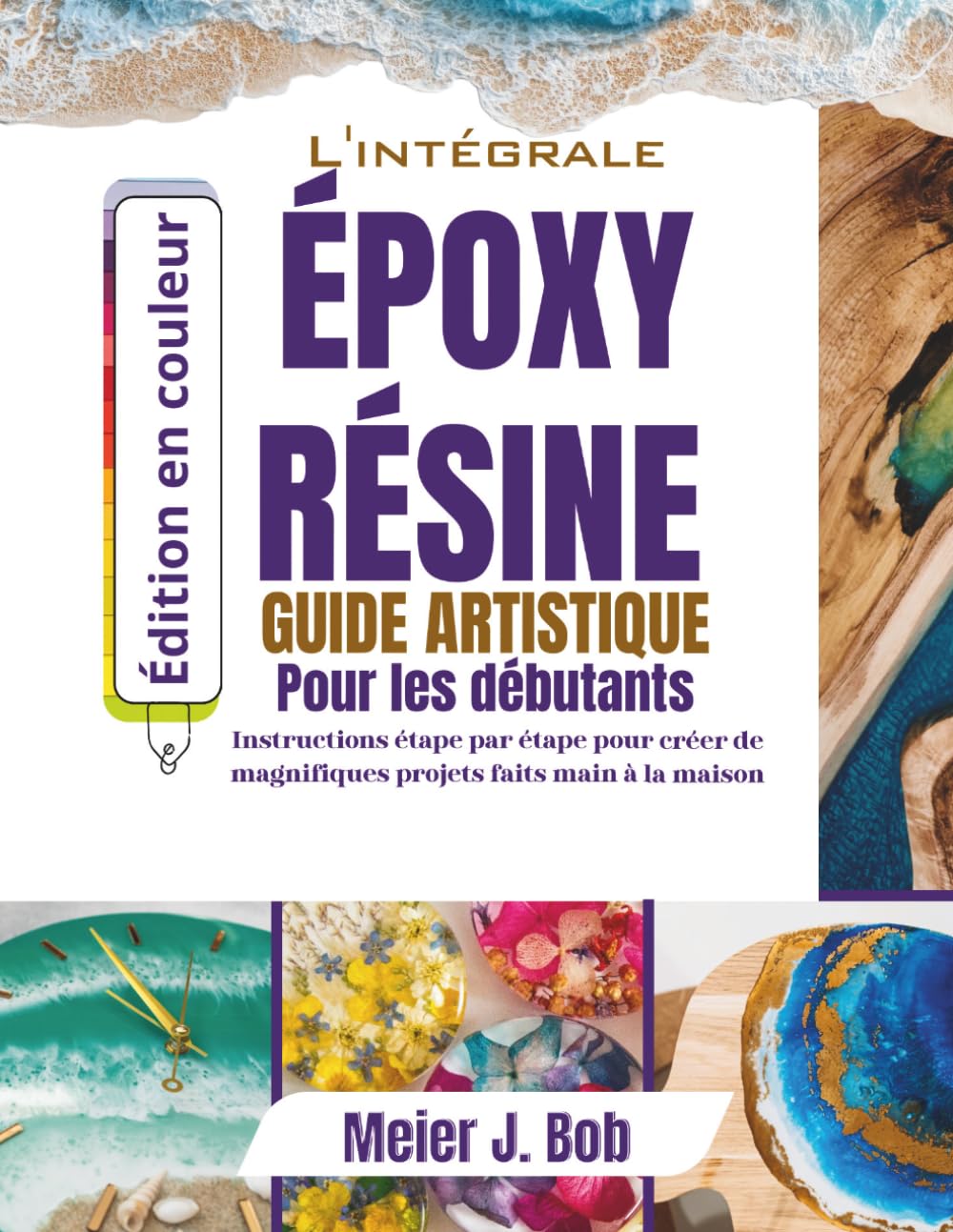 Le Guide Complet de l'Art de la Résine Époxy Pour Débutants: Instructions étape par étape pour créer de magnifiques projets faits main à la maison baixar o livro de graça