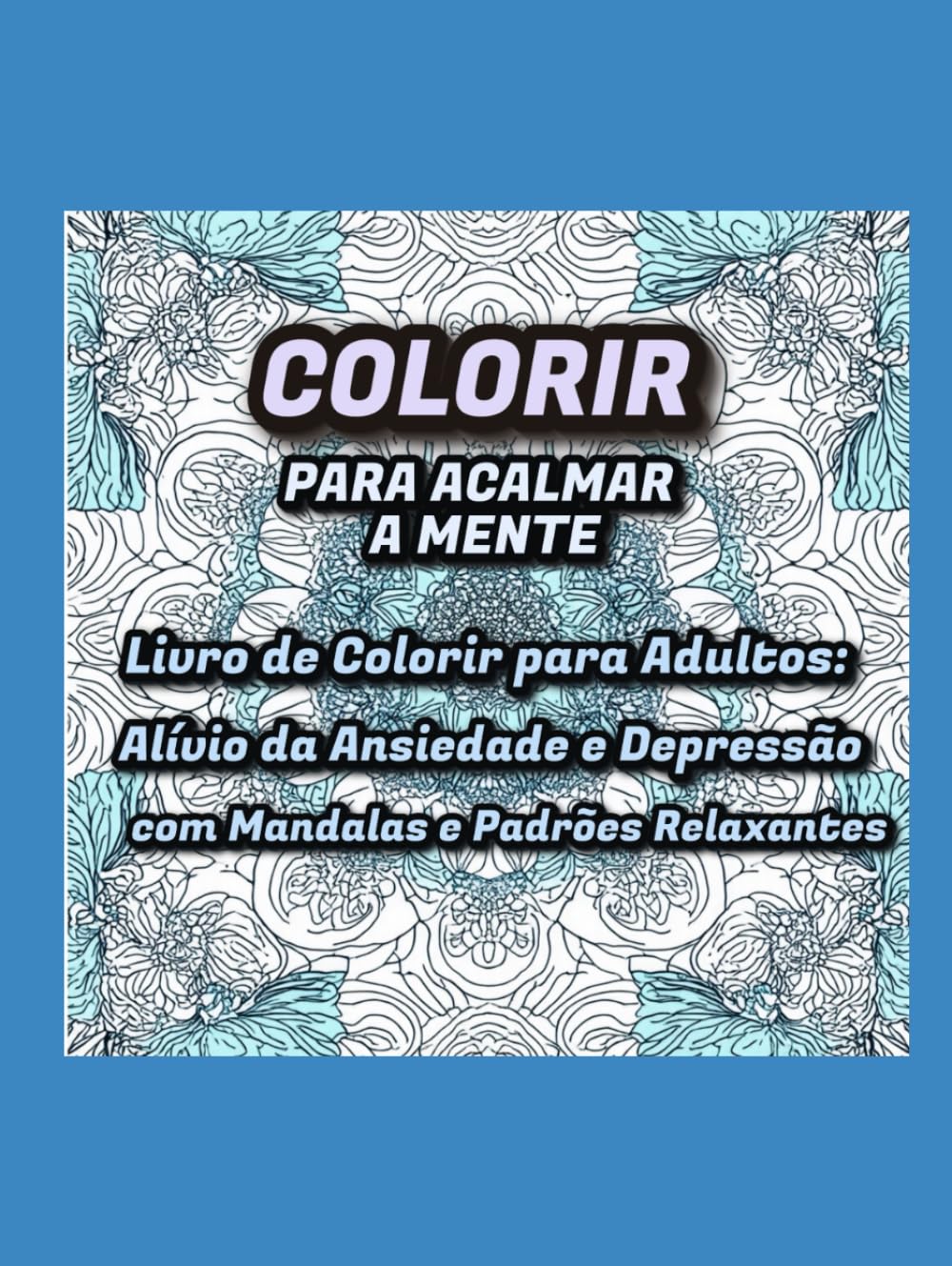 ler totalmente Colorir para Acalmar a Mente: Livro de Colorir para Adultos: Alívio da Ansiedade e Depressão com Mandalas e Padrões Relaxantes (Portuguese Edition)