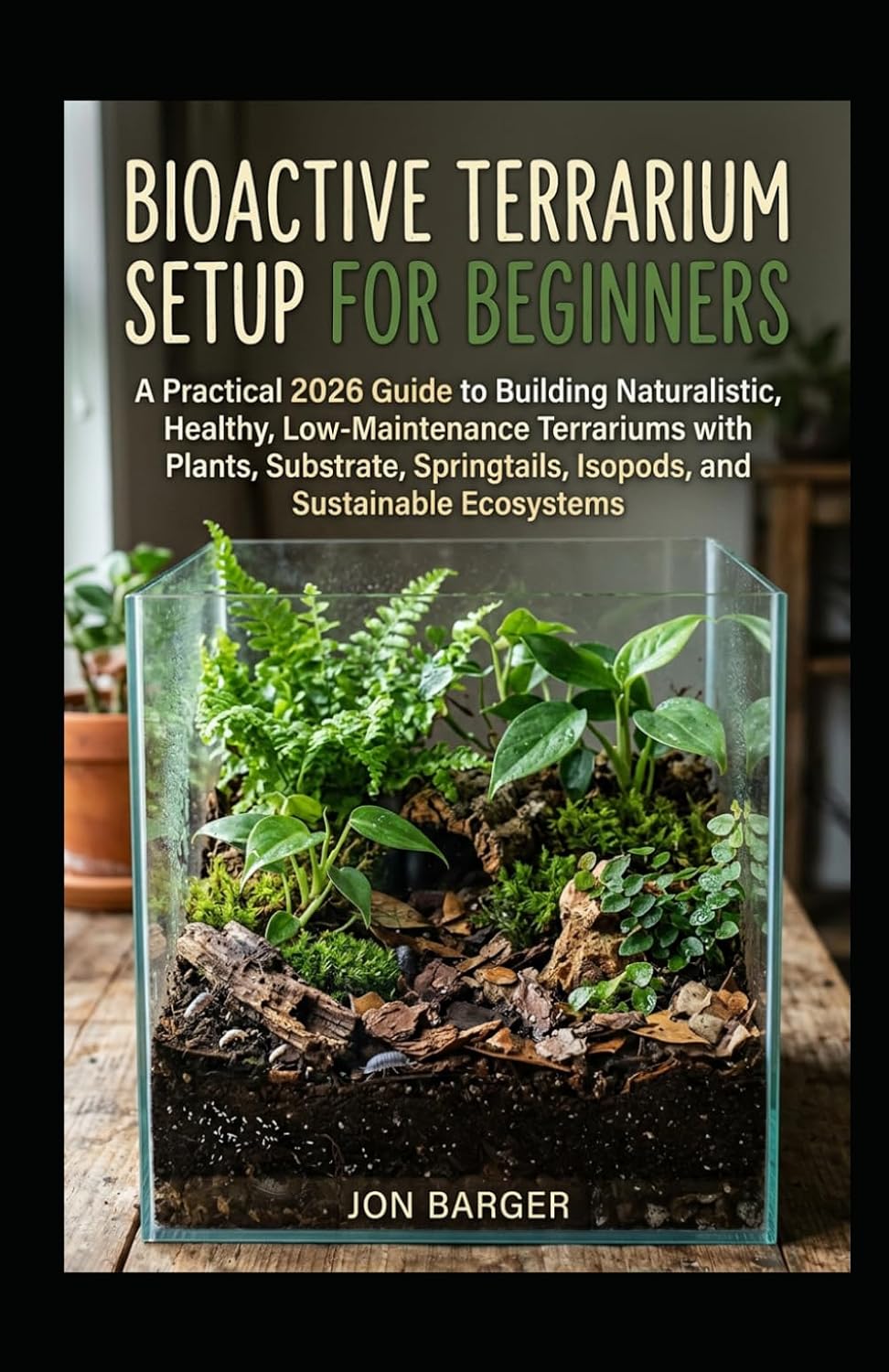 Bioactive Terrarium Setup for Beginners: A Practical 2026 Guide to Building Naturalistic, Healthy, Low-Maintenance Terrariums with Plants, Substrate, Springtails, Isopods, and Sustainable Ecosystems baixar livro de graça