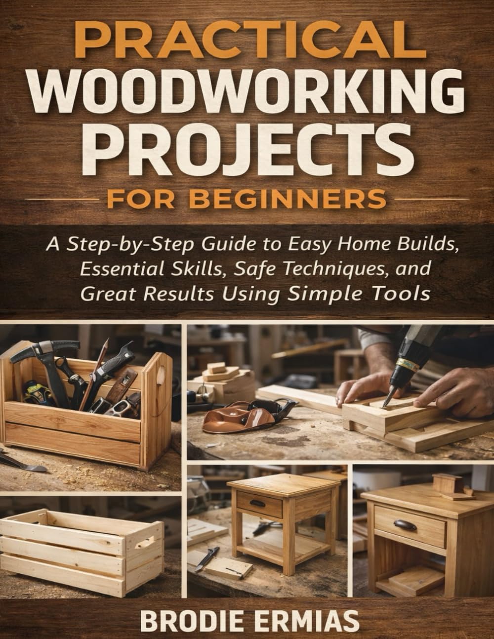 PRACTICAL WOODWORKING PROJECTS FOR BEGINNERS: A Step-by-Step Guide to Easy Home Builds, Essential Skills, Safe Techniques, and Great Results Using Simple Tools baixar o livro de graça
