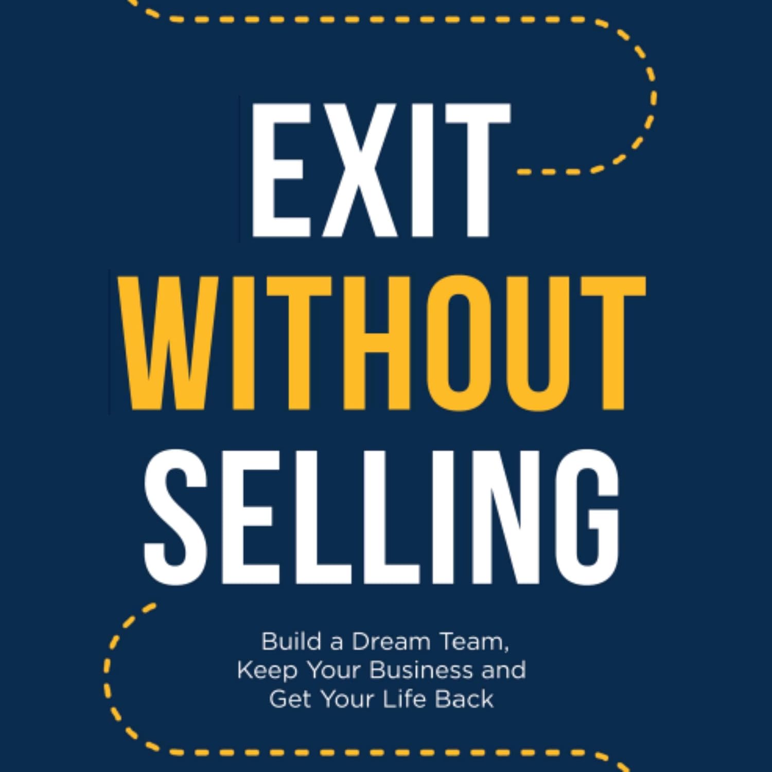 Exit Without Selling: Build a Dream Team, Keep Your Business, and Get Your Life Back baixar livro de graça