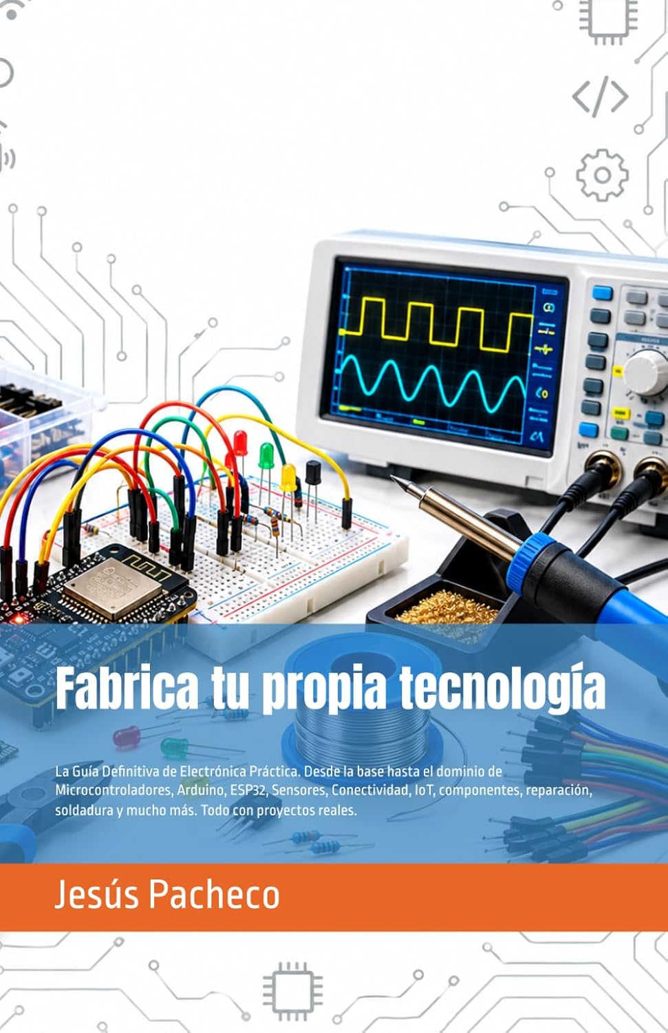 Fabrica tu propia tecnología: La Guía Definitiva de Electrónica Práctica. Desde la base hasta el dominio de Microcontroladores, Arduino, ESP32,... Todo con proyectos reales. (Spanish Edition) baixar o livro de graça