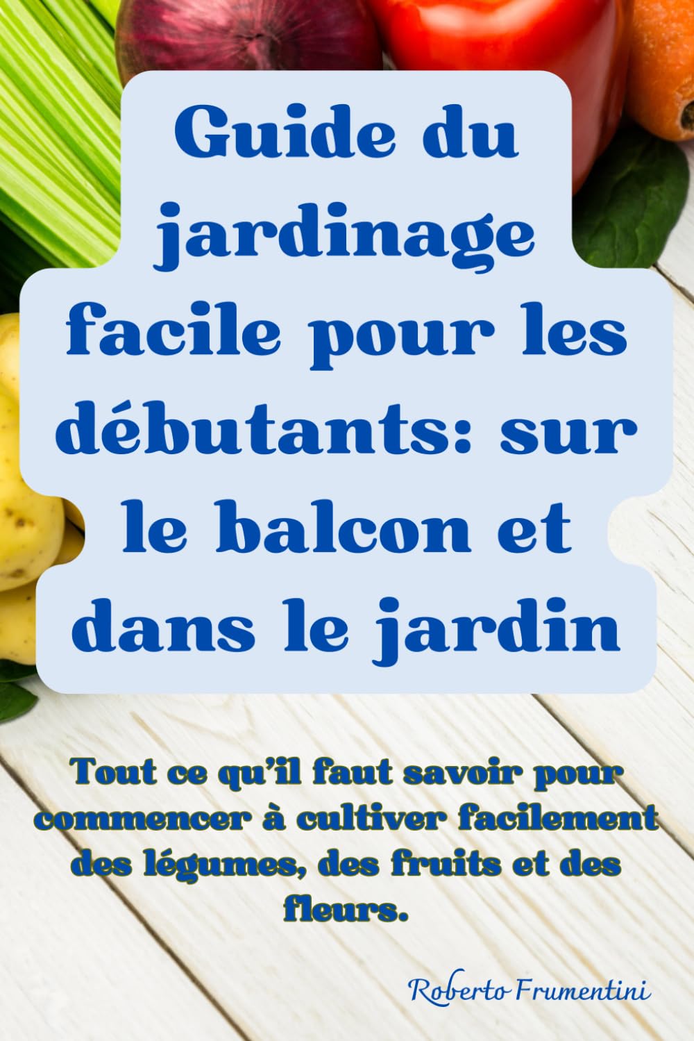 ler totalmente GUIDE DU JARDINAGE FACILE POUR LES DÉBUTANTS: SUR LE BALCON ET DANS LE JARDIN: Tout ce qu'il faut savoir pour commencer à cultiver facilement des légumes, des fruits et des fleurs. (French Edition)