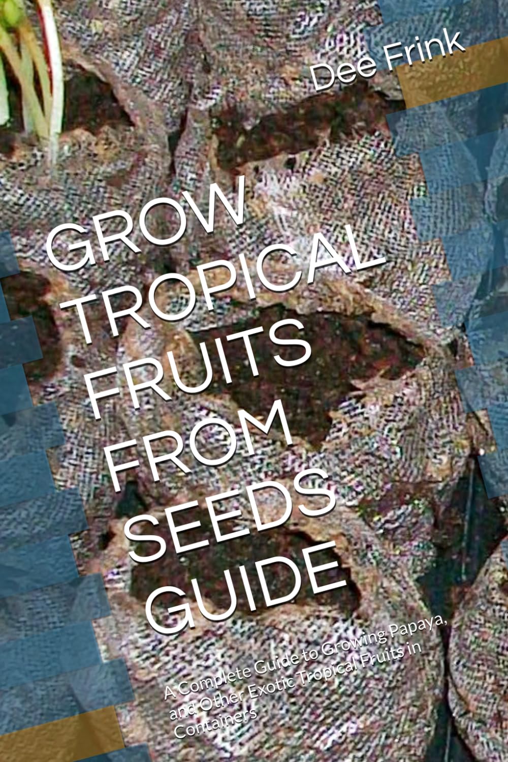 GROW TROPICAL FRUITS FROM SEEDS GUIDE: A Complete Guide to Growing Papaya, and Other Exotic Tropical Fruits in Containers baixar o livro de graça