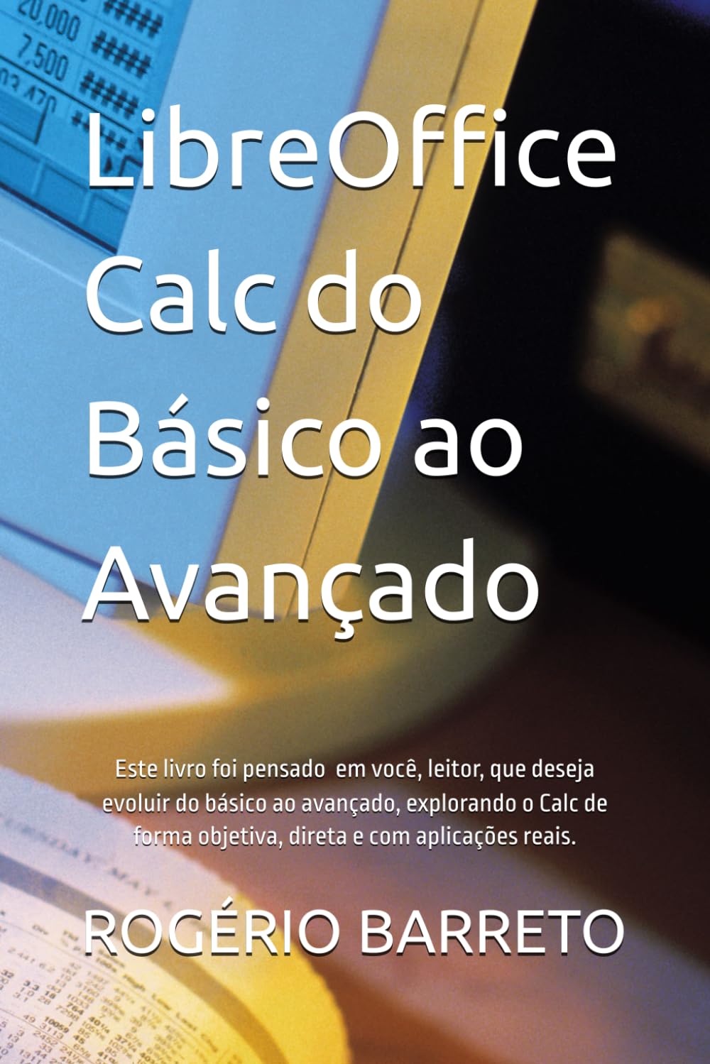 capítulo por capítulo baixar LibreOffice Calc do Básico ao Avançado: Este Livro é para você, leitor, que deseja evoluir do básico ao avançado, explorando o Calc de forma objetiva,... e com aplicações reais. (Portuguese Edition)
