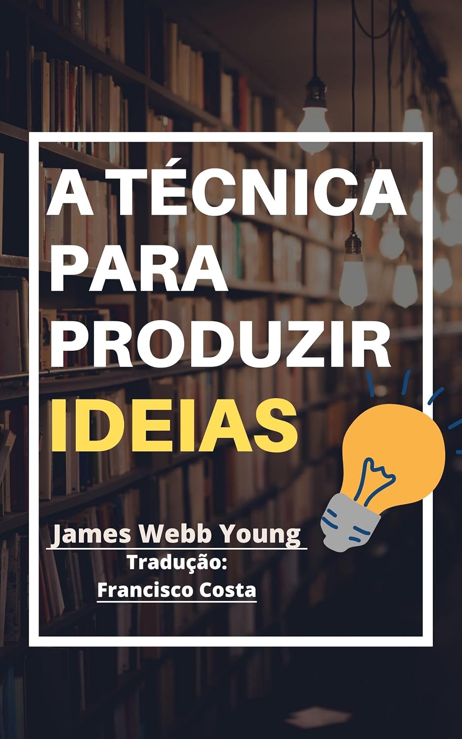 ler totalmente A Técnica Para Produzir Ideias: 5 passos simples para ter boas ideias