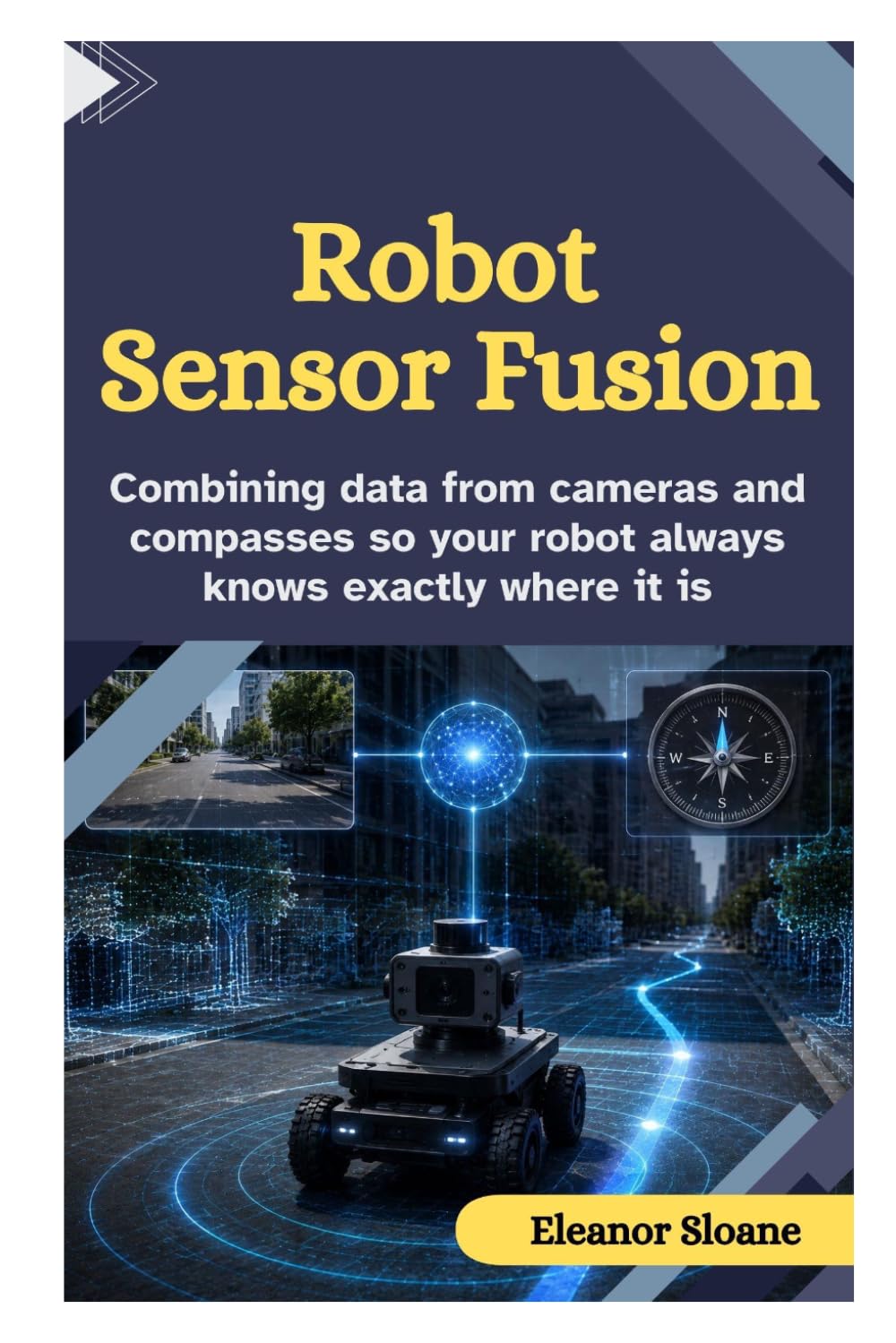 Robot Sensor Fusion: Combining Data from Cameras and Compasses So Your Robot Always Knows Exactly Where It Is baixar o livro de graça