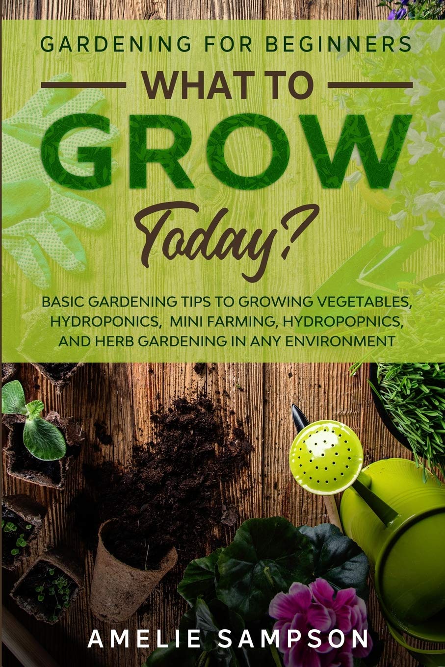 ler totalmente Gardening For Beginners: WHAT TO GROW TODAY? - Basic Gardening Tips To Growing Vegetables, Hydroponics, Mini Farming, Hydropopnics, and Herb Gardening In Any Environment