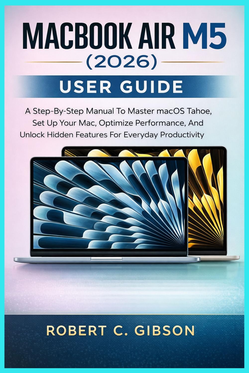 MACBOOK AIR M5 (2026) USER GUIDE: A Step-By-Step Manual To Master macOS Tahoe, Set Up Your Mac, Optimize Performance, And Unlock Hidden Features For Everyday Productivity baixar livro de graça