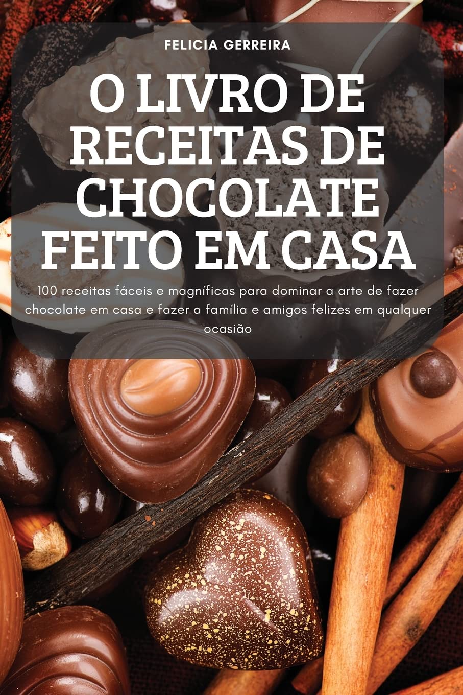 ler totalmente O Livro de Receitas de Chocolate Feito Em Casa: 100 receitas fáceis e magníficas para dominar a arte de fazer chocolate em casa e fazer a família e amigos felizes em qualquer ocasião