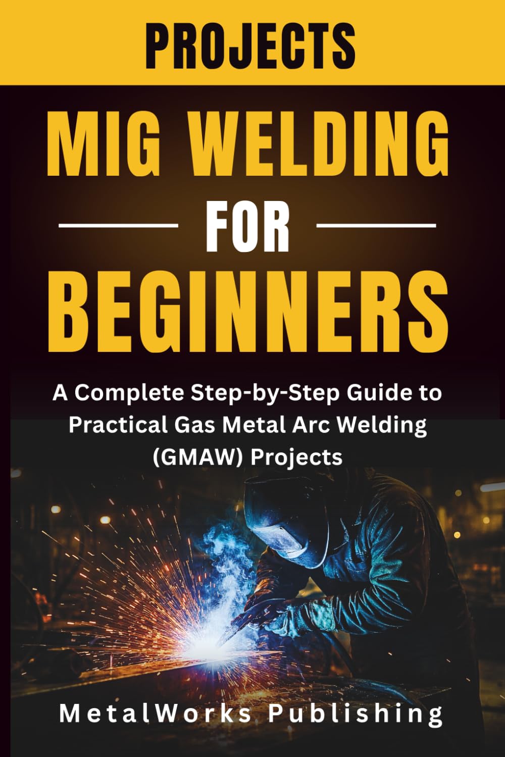MIG Welding Projects for Beginners: A Complete Step-by-Step Guide to Practical Gas Metal Arc Welding (GMAW) Projects: 1 baixar livro de graça