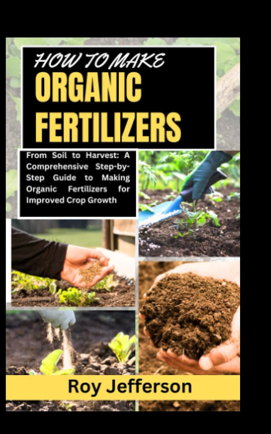 ler totalmente HOW TO MAKE ORGANIC FERTILIZERS: From Soil to Harvest: A Comprehensive Step-by-Step Guide to Making Organic Fertilizers for Improved Crop Growth
