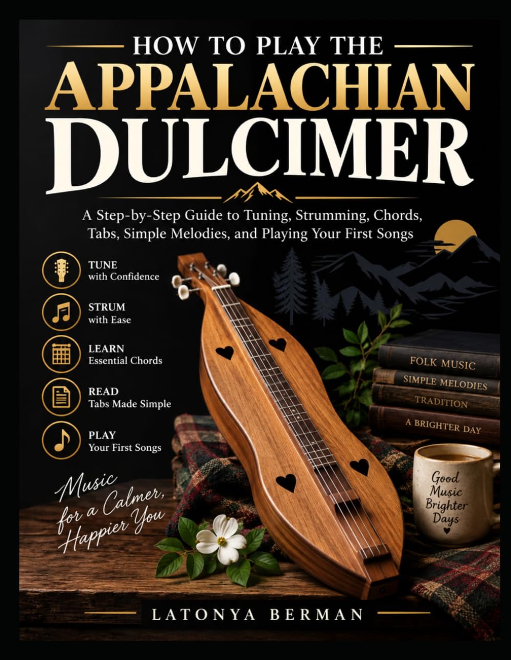 How to Play the Appalachian Dulcimer: A Step-by-Step Guide to Tuning, Strumming, Chords, Tabs, Simple Melodies, and Playing Your First Songs