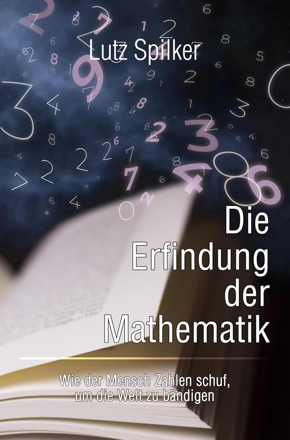 Die Erfindung der Mathematik: Wie der Mensch Zahlen schuf, um die Welt zu bändigen (German Edition)