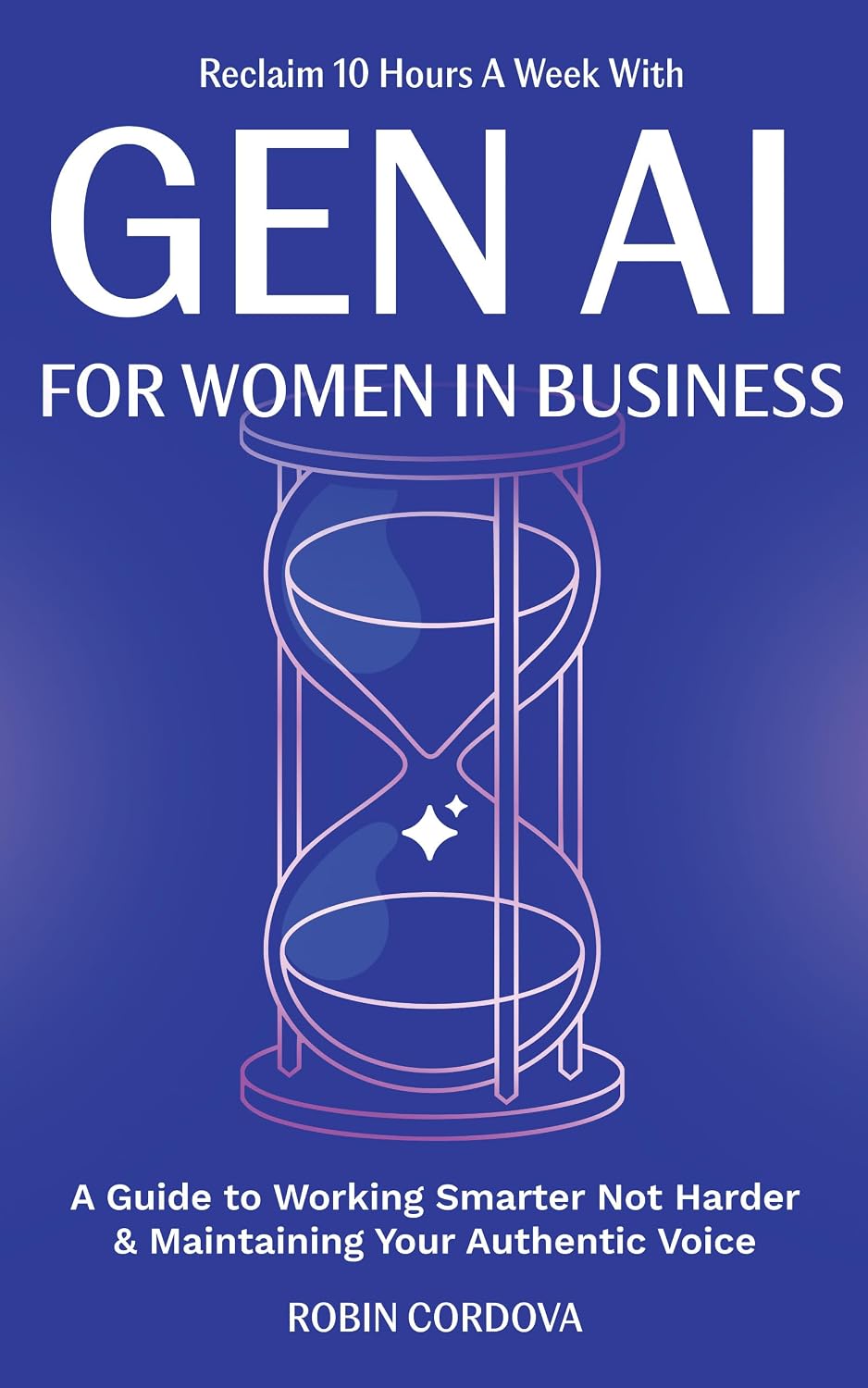 Reclaim 10 Hours A Week With Gen AI For Women In Business: A Guide to Working Smarter Not Harder & Maintaining Your Authentic Voice (English Edition) baixar livro de graça