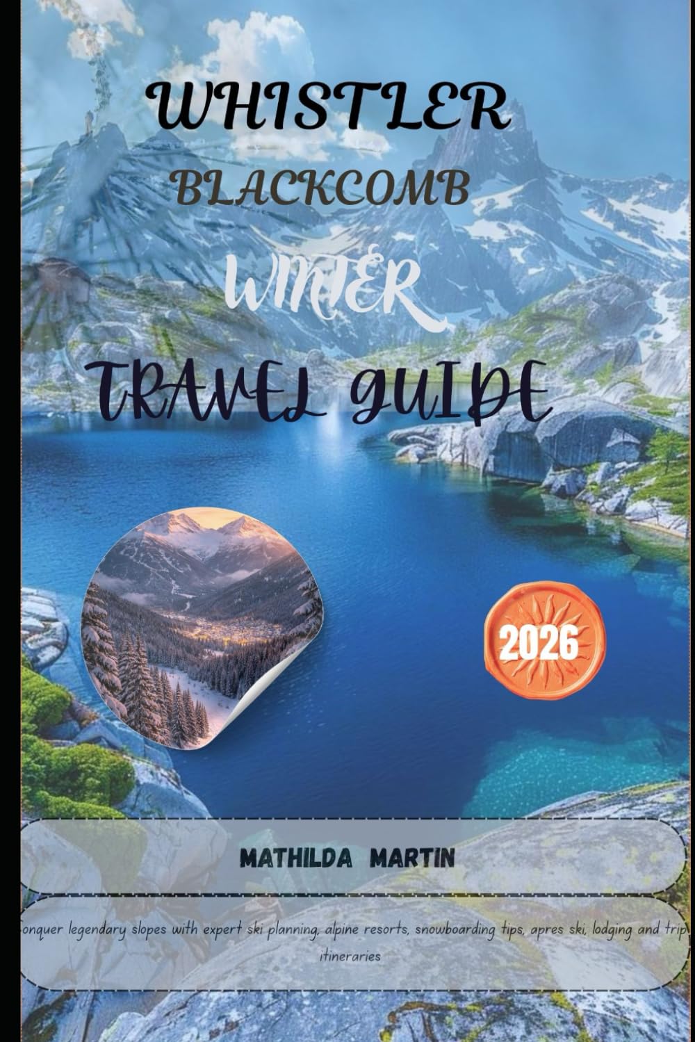 Whistler Blackcomb, Canada Winter Travel Guide 2026: Conquer legendary slopes with expert ski planning, alpine resorts, snowboarding tips, après ski, lodging and trip itineraries baixar o livro de graça