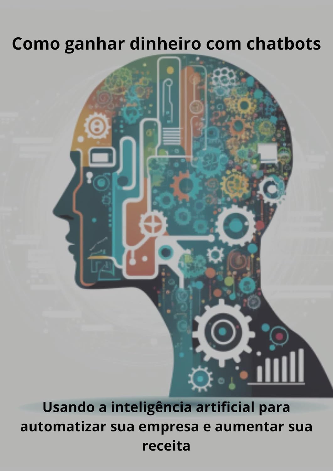 Como ganhar dinheiro com chatbots: Usando a inteligência artificial para automatizar sua empresa e aumentar sua receita baixar o livro de graça