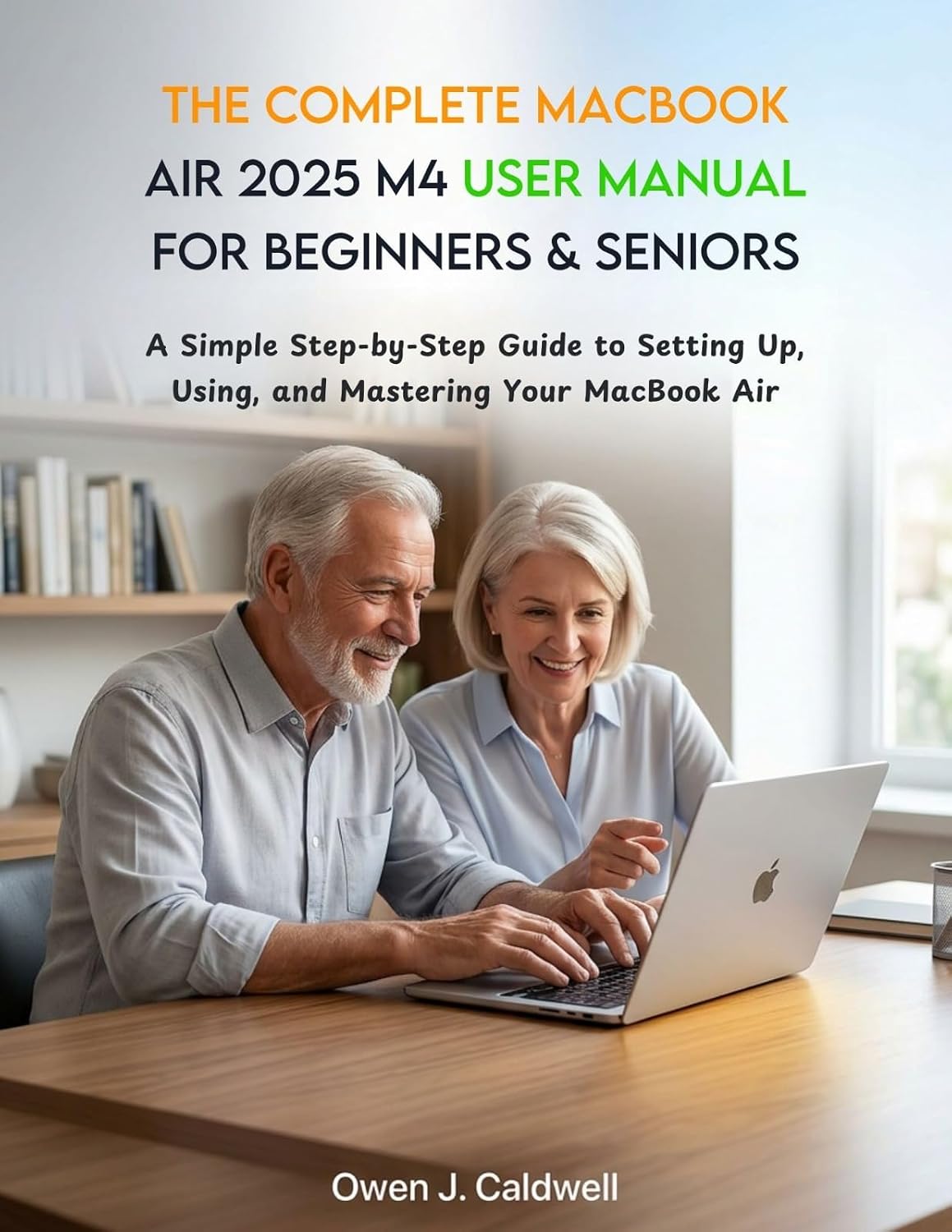 The Complete MacBook Air 2025 M4 User Manual for Beginners & Seniors: A Simple Step-by-Step Guide to Setting Up, Using, and Mastering Your MacBook Air (English Edition) baixar o livro de graça
