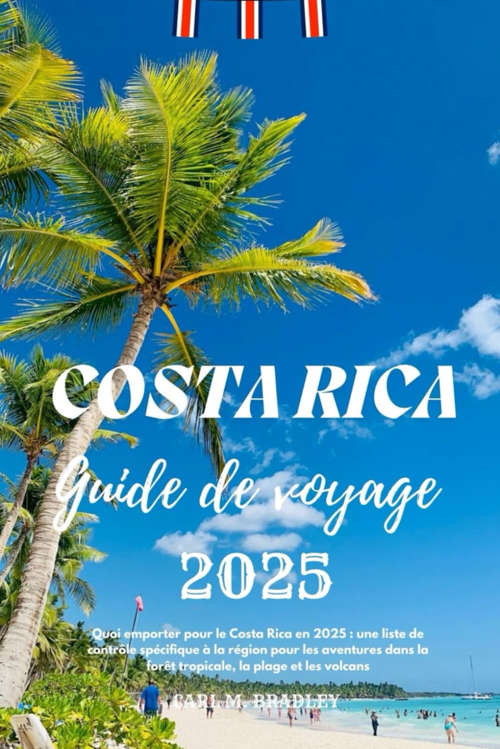 Costa Rica Guide de voyage 2025: Quoi emporter pour le Costa Rica en 2025 : une liste de contrôle spécifique à la région pour les aventures dans la ... la plage et les volcans (French Edition)