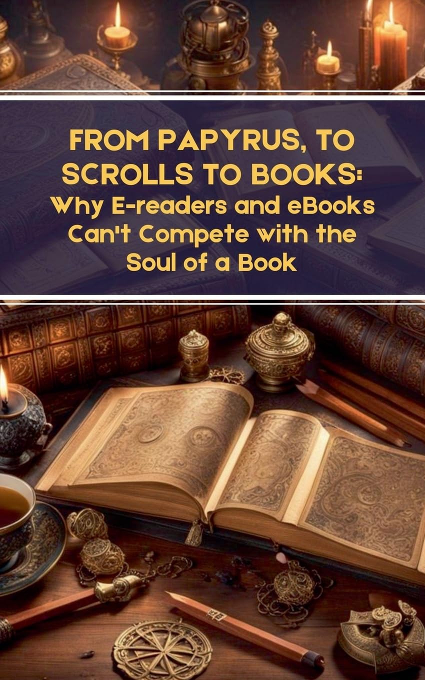 From Papyrus, to Scrolls to Books: Why E-readers and eBooks Can't Compete with the Soul of a Book baixar livro de graça