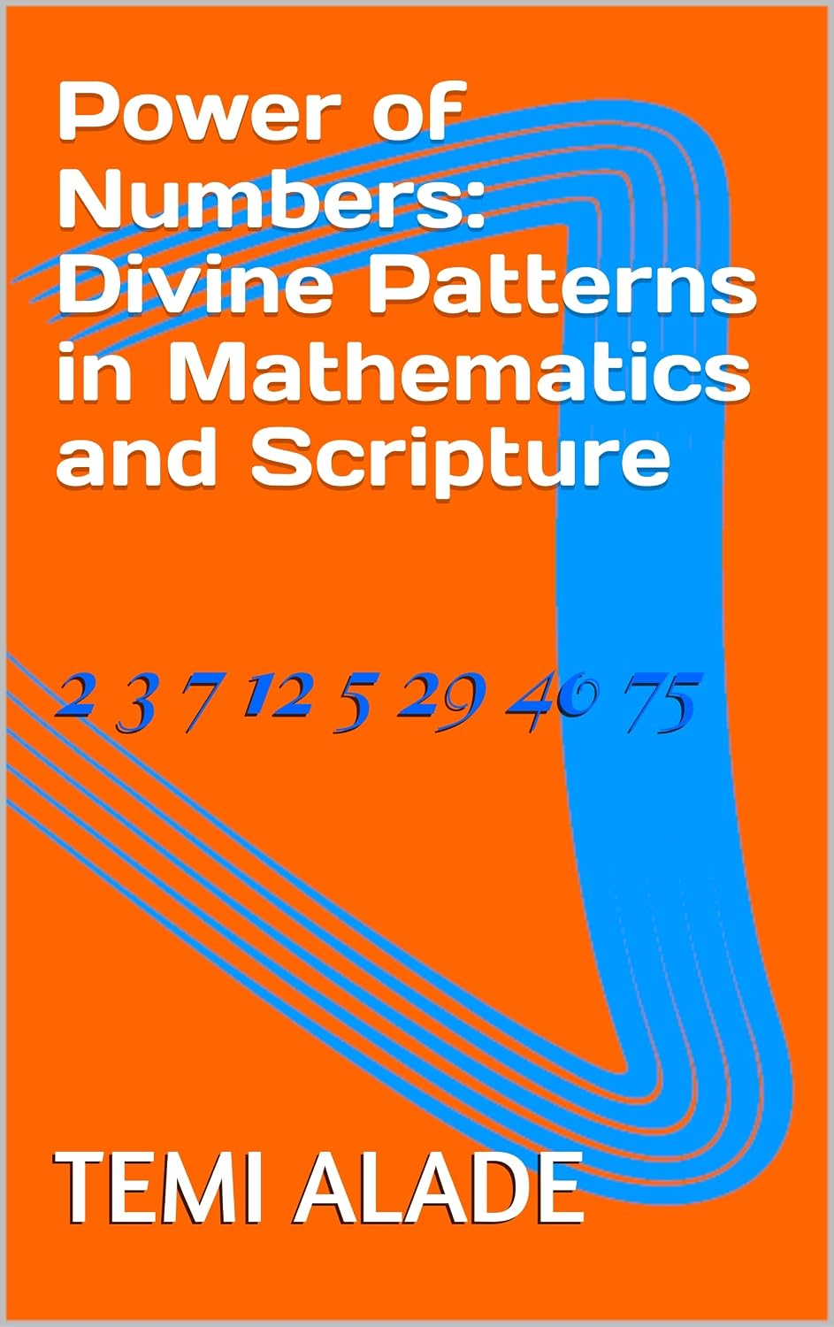 Power of Numbers: Divine Patterns in Mathematics and Scripture: Power of Numbers (English Edition)