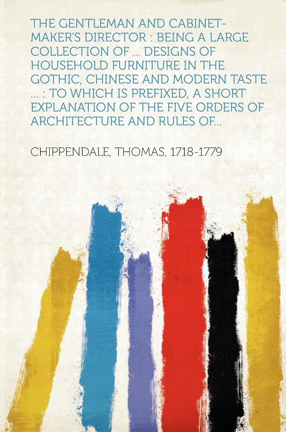 The Gentleman and Cabinet-Maker's Director: Being a Large Collection of ... Designs of Household Furniture in the Gothic, Chinese and Modern Taste ...