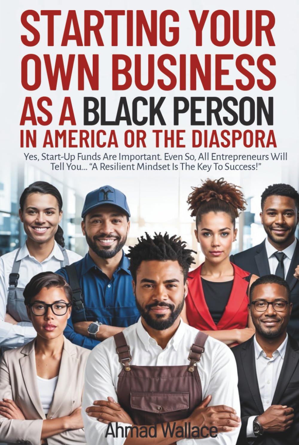 STARTING YOUR OWN BUSINESS AS A BLACK PERSON IN AMERICA OR THE DIASPORA: Yes, Start-Up Funds Are Important. Even So, All Entrepreneurs Will Tell You... "A Resilient Mindset Is The Key To Success!" baixar o livro de graça