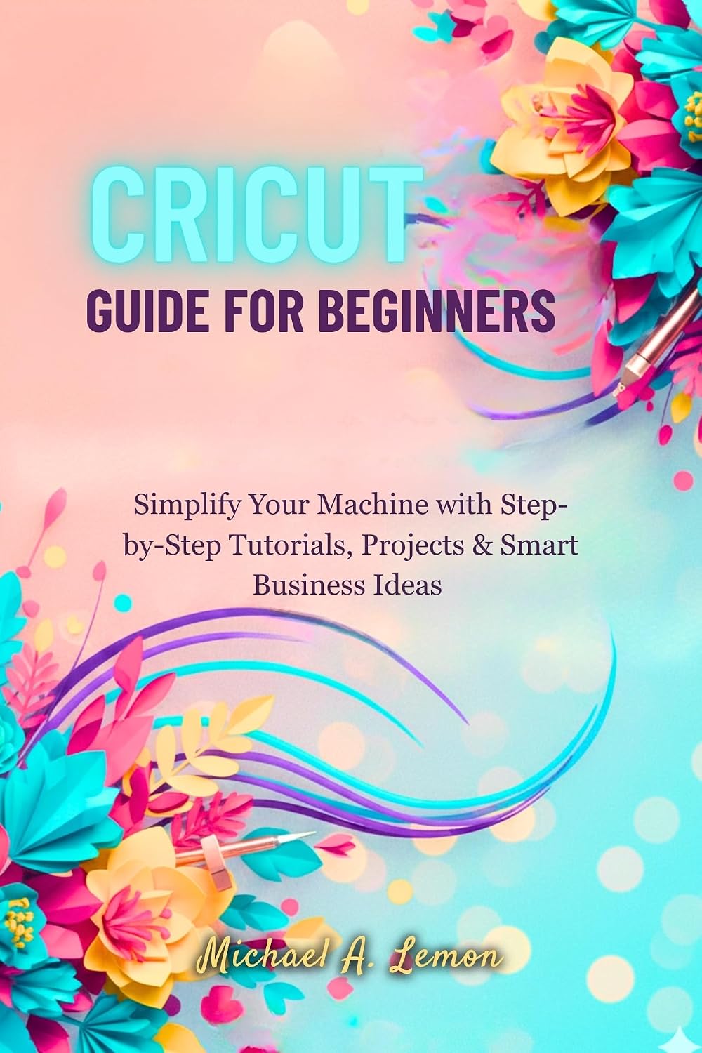 ler totalmente CRICUT GUIDE FOR BEGINNERS: Simplify Your Machine with Step-by-Step Tutorials, Projects & Smart Business Ideas (English Edition)
