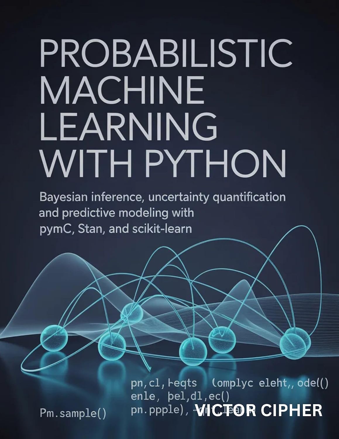 Probabilistic Machine Learning with Python: Bayesian Inference, Uncertainty Quantification, and Predictive Modeling with PyMC, Stan, and Scikit-Learn (English Edition) baixar o livro de graça